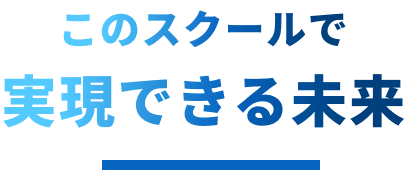 このスクールで実現できる未来